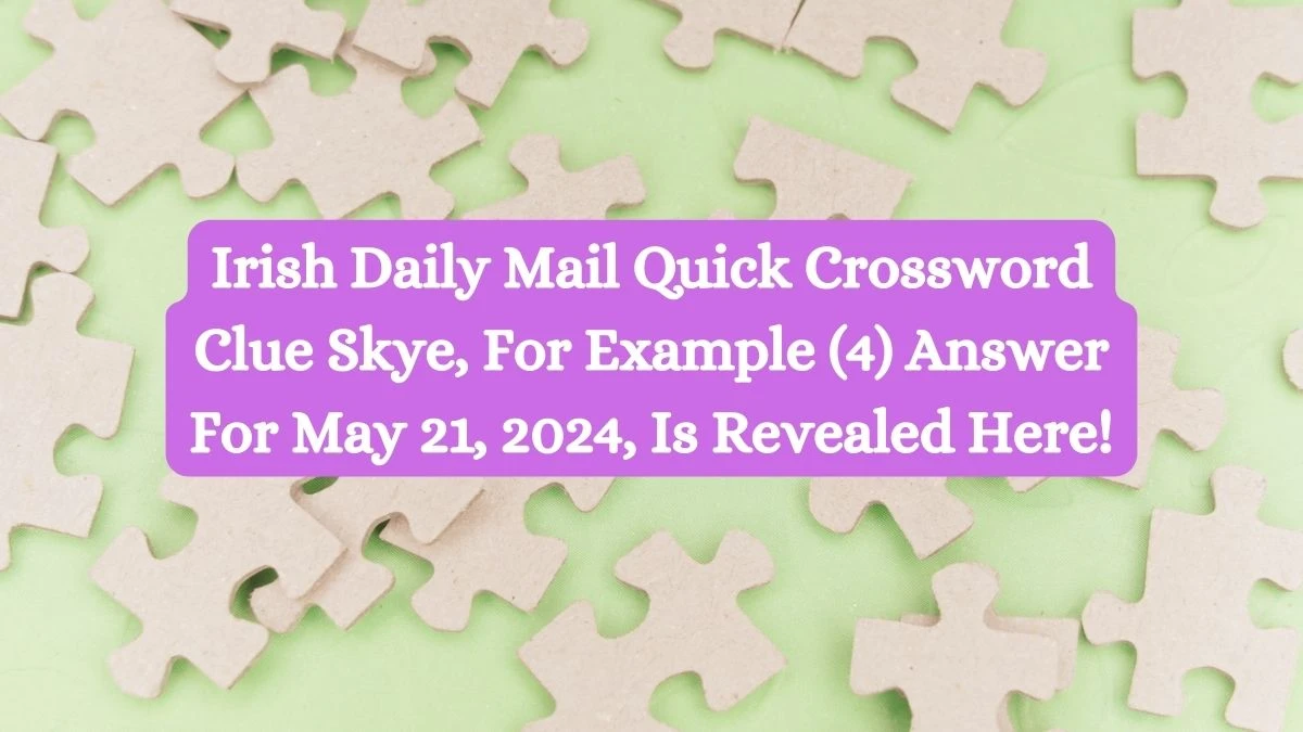 Irish Daily Mail Quick Crossword Clue Skye, For Example (4) Answer For May 21, 2024, Is Revealed Here!