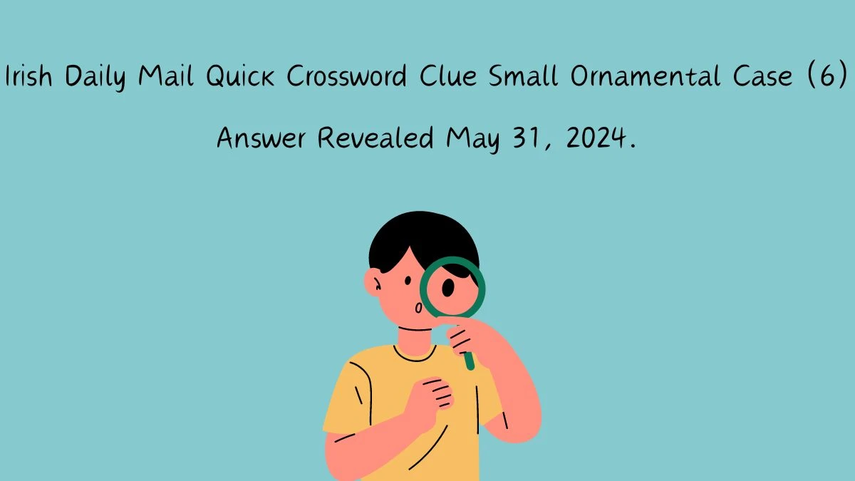 Irish Daily Mail Quick Crossword Clue Small Ornamental Case (6) Answer Revealed May 31, 2024.
