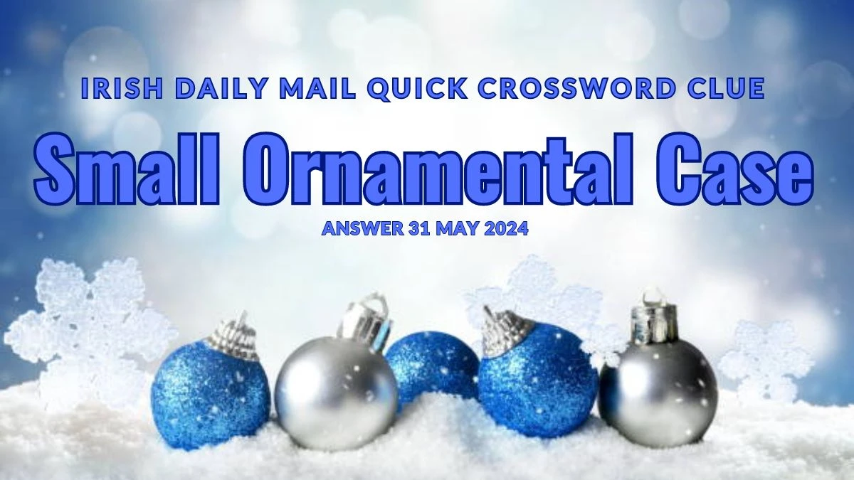 Irish Daily Mail Quick Crossword Clue Small Ornamental Case on 31 May 2024 Answer Explored Here