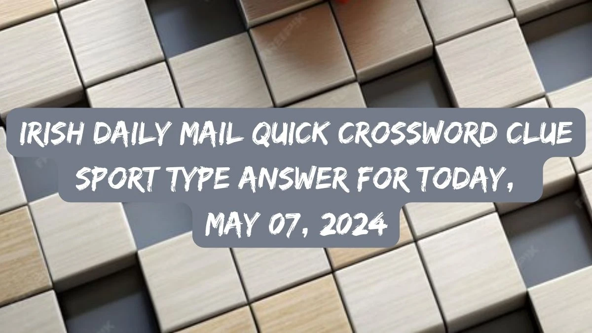 Irish Daily Mail Quick Crossword Clue Sport type Answer For Today, May 07, 2024