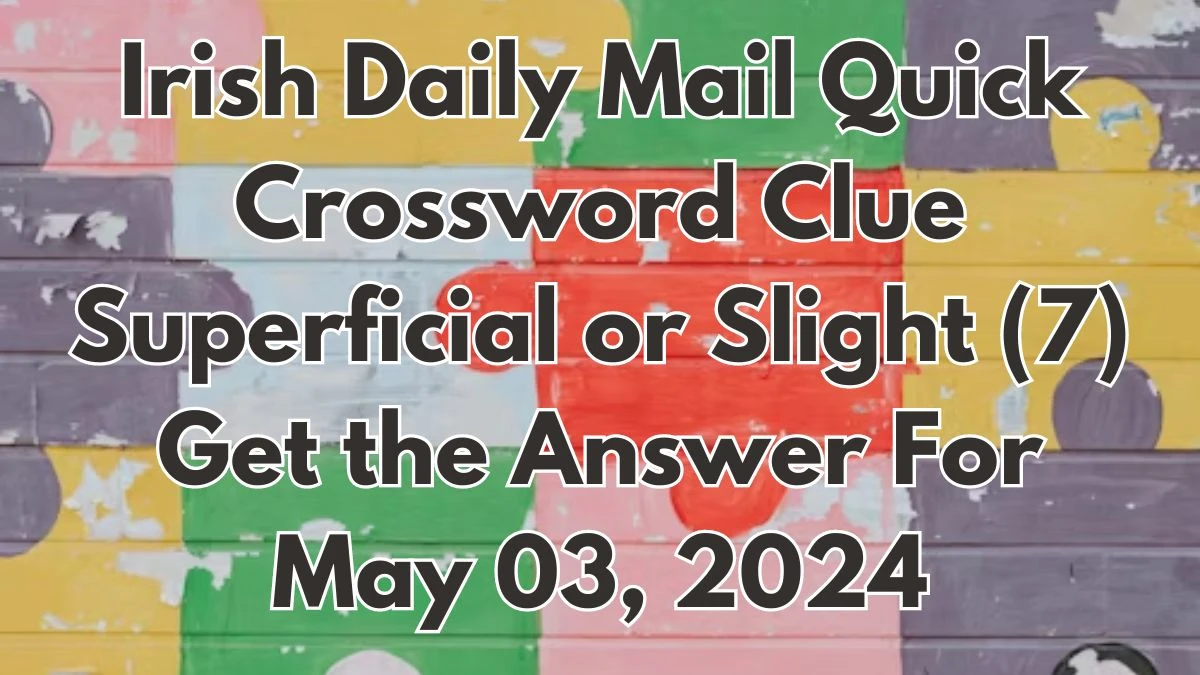 Irish Daily Mail Quick Crossword Clue Superficial or Slight (7)  Get the Answer For May 03, 2024