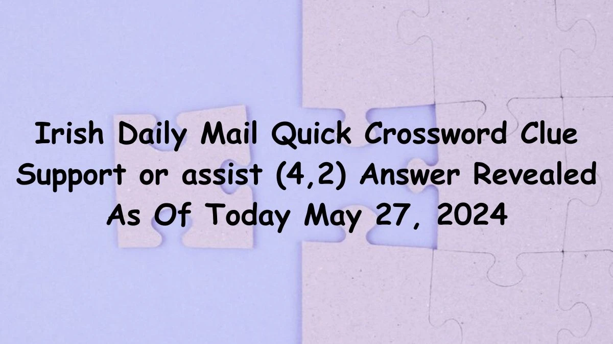 Irish Daily Mail Quick Crossword Clue Support or assist (4,2) Answer Revealed As Of Today May 27, 2024