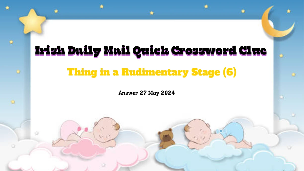 Irish Daily Mail Quick Crossword Clue Thing in a Rudimentary Stage (6) on 27 May 2024, Snatch the Answer Here