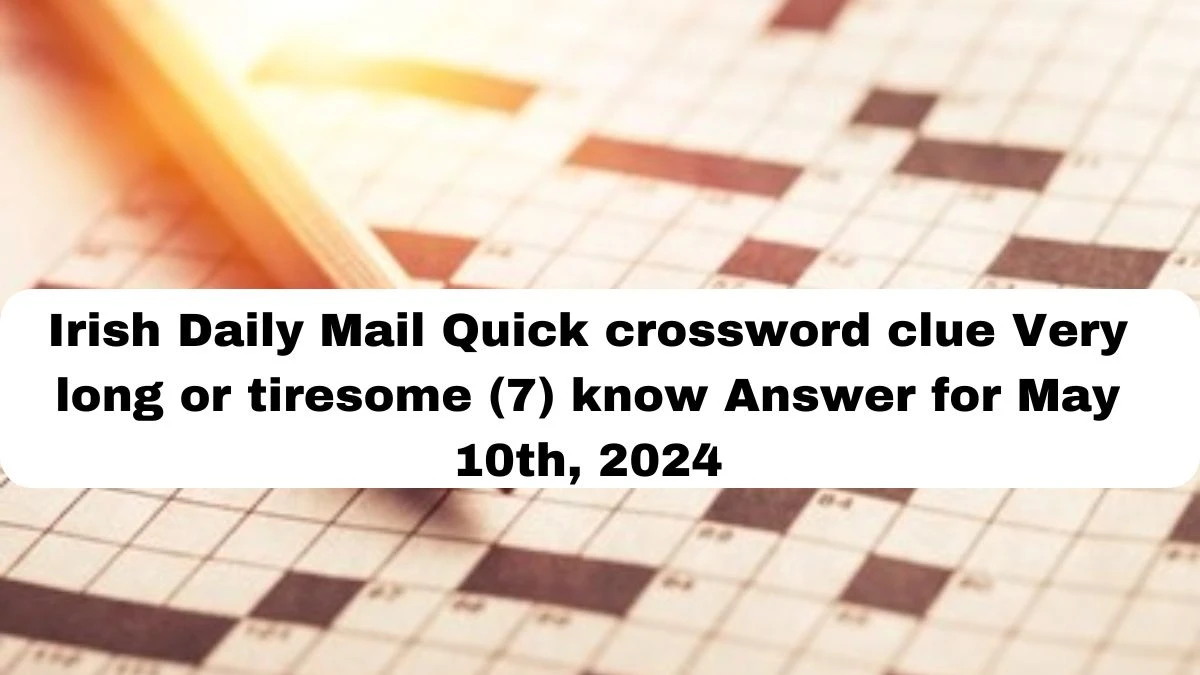 Irish Daily Mail Quick crossword clue Very long or tiresome (7) know Answer for May 10th, 2024