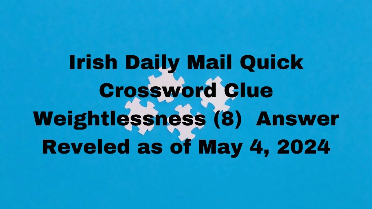 Irish Daily Mail Quick Crossword Clue Weightlessness (8)  Answer Reveled as of May 4, 2024