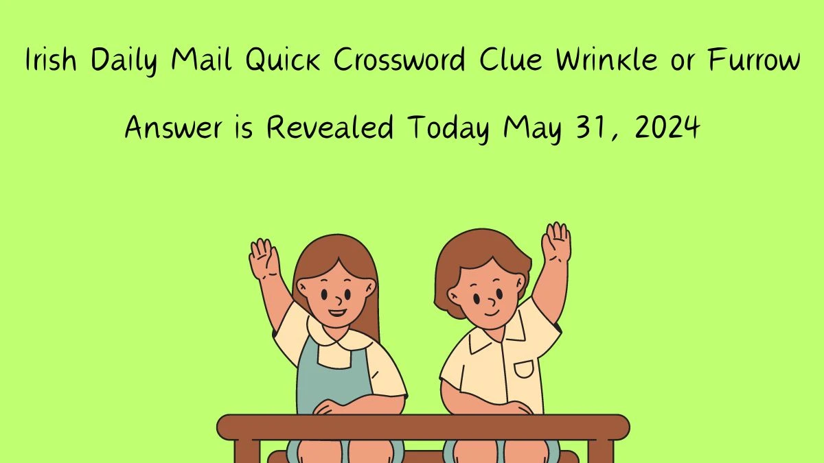 Irish Daily Mail Quick Crossword Clue Wrinkle or Furrow Answer is Revealed Today May 31, 2024