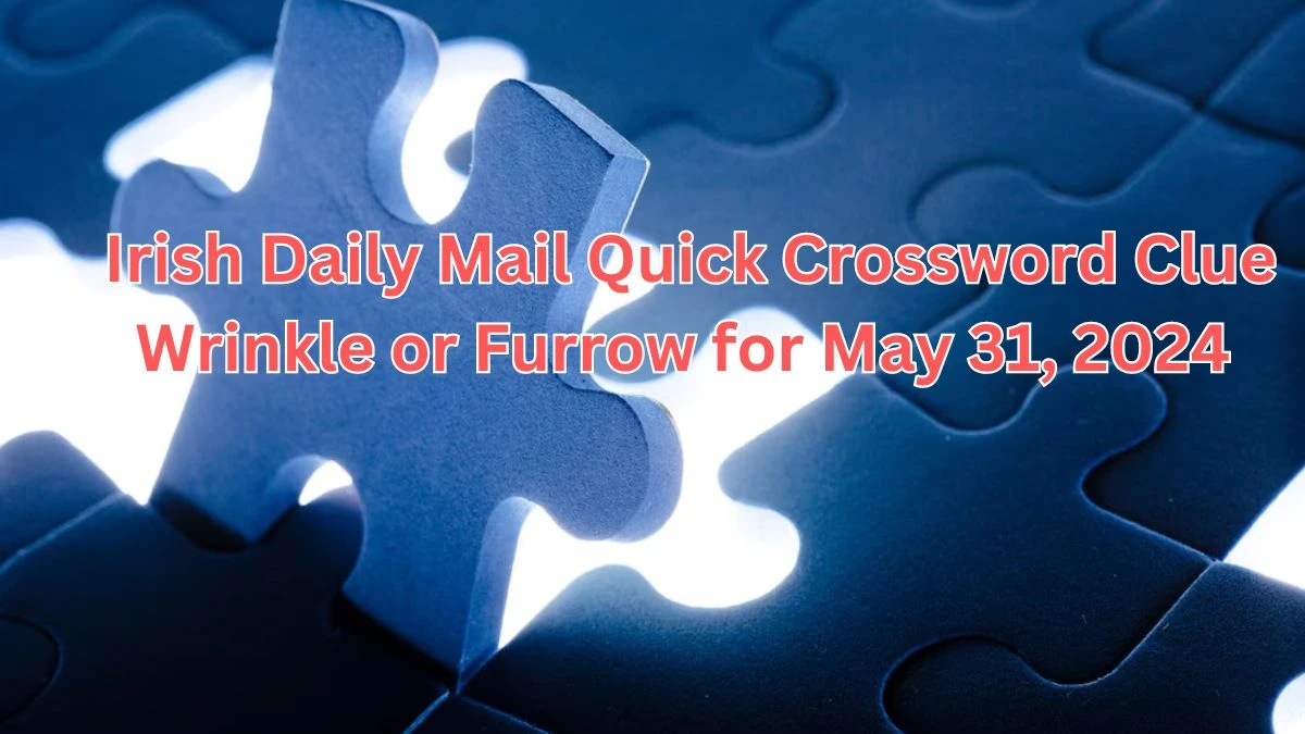 Irish Daily Mail Quick Crossword Clue Wrinkle or Furrow for May 31, 2024