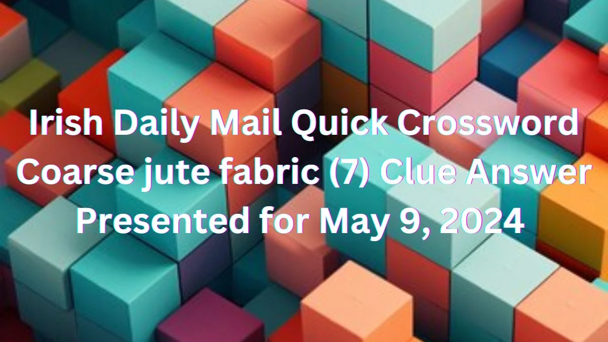 Irish Daily Mail Quick Crossword Coarse jute fabric (7) Clue Answer Presented for May 9, 2024
