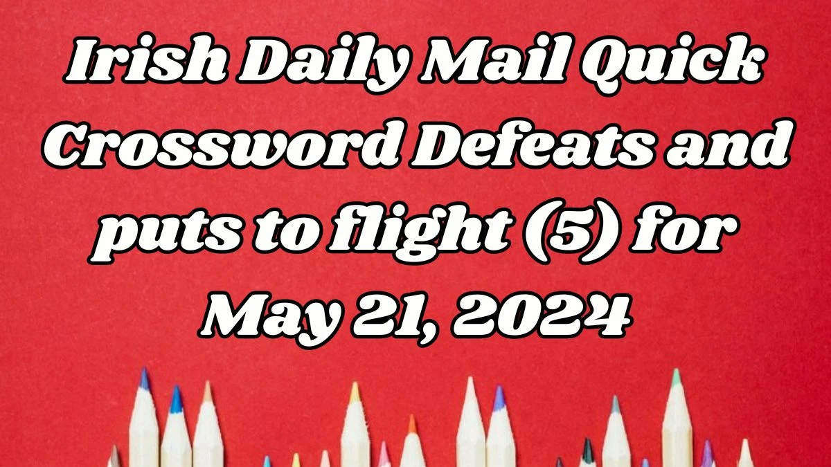 Irish Daily Mail Quick Crossword Defeats and puts to flight (5) Solutions for May 21, 2024