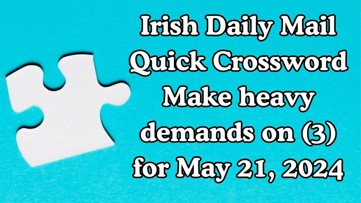 Irish Daily Mail Quick Crossword Make heavy demands on (3) Solutions for May 21, 2024