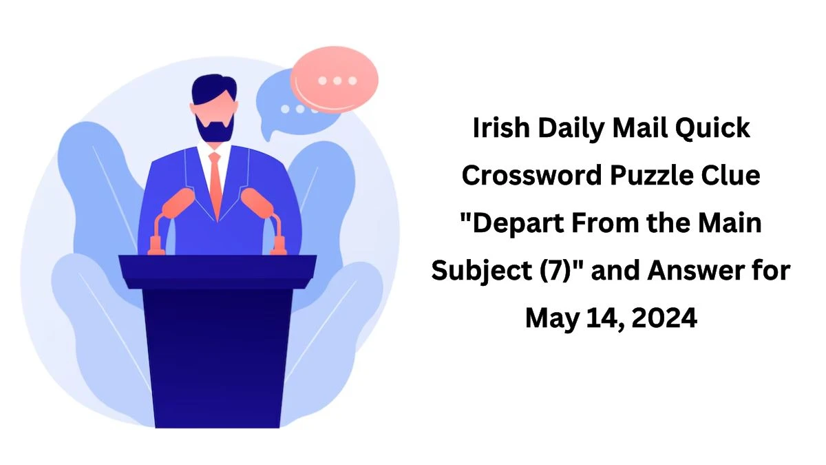 Irish Daily Mail Quick Crossword Puzzle Clue Depart From the Main Subject (7) and Answer for May 14, 2024
