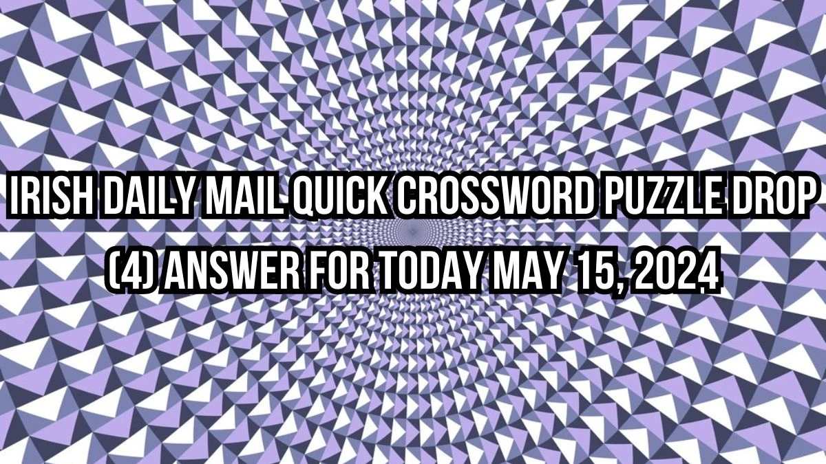 Irish Daily Mail Quick Crossword Puzzle Drop (4) answer for Today May 15, 2024