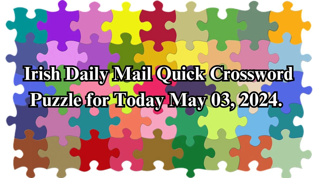 Irish Daily Mail Quick Crossword Puzzle for Today May 03, 2024. Get the interesting answers here.