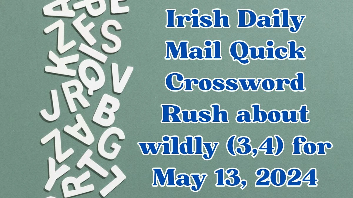 Irish Daily Mail Quick Crossword Rush about wildly (3,4) Answers Updated May 13, 2024