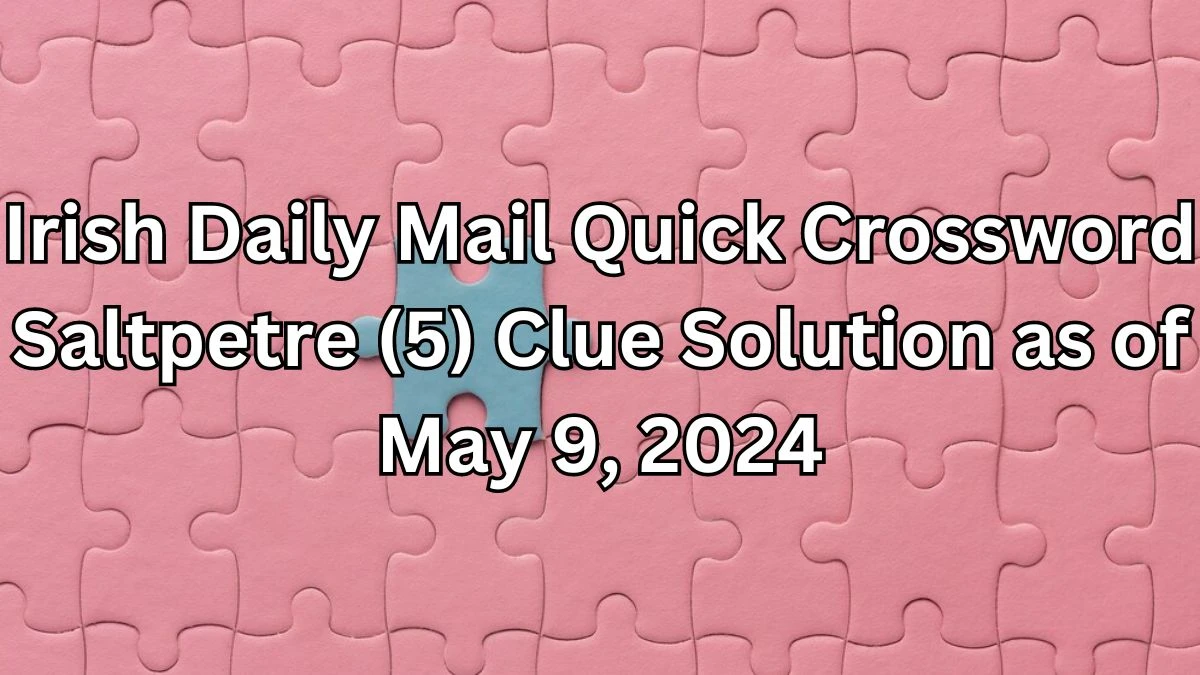 Irish Daily Mail Quick Crossword Saltpetre (5) Clue Solution as of May 9, 2024