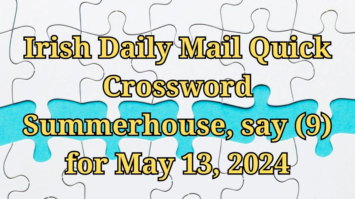 Irish Daily Mail Quick Crossword Summerhouse, say (9) Clues and Answers Solved May 13, 2024