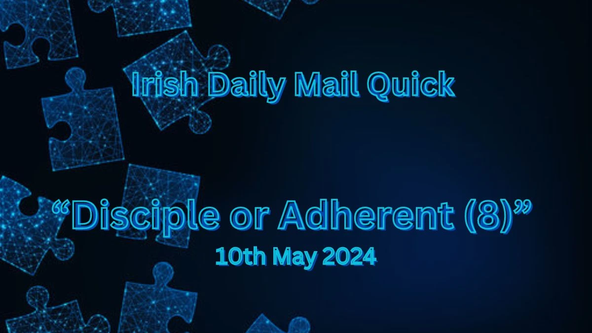 Irish Daily Mail Quick “Disciple or Adherent (8)” 10th May 2024