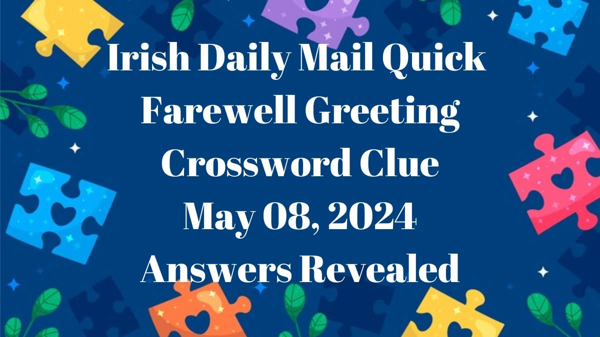 Irish Daily Mail Quick Farewell Greeting Crossword Clue May 08, 2024 Answers Revealed