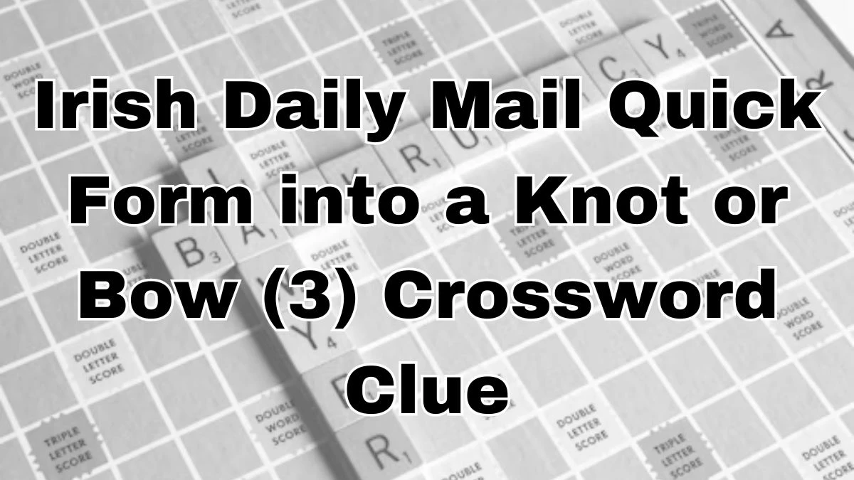 Irish Daily Mail Quick Form into a Knot or Bow (3) Crossword Clue For Today May 06, 2024