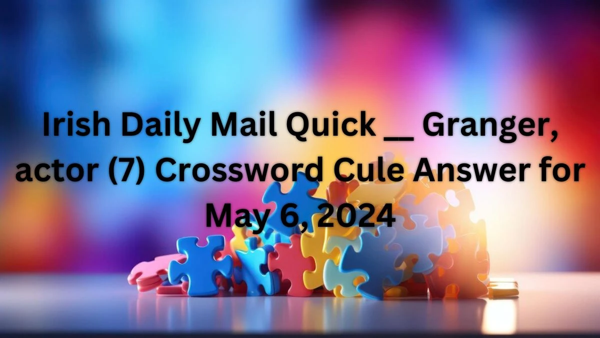 Irish Daily Mail Quick __ Granger, actor (7) Crossword Clue Answer for May 6, 2024
