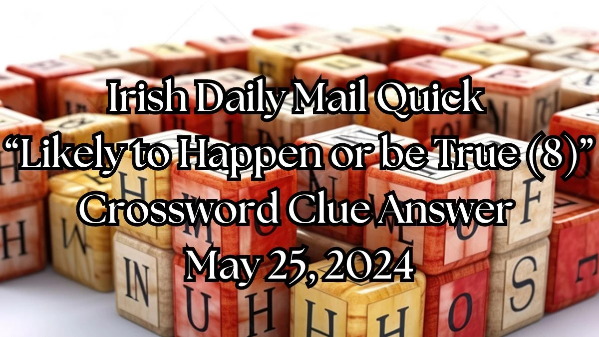 Irish Daily Mail Quick “Likely to Happen or be True (8)” Crossword Clue Answer May 25, 2024