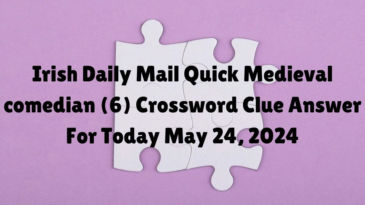 Irish Daily Mail Quick Medieval comedian (6) Crossword Clue Answer For Today May 24, 2024