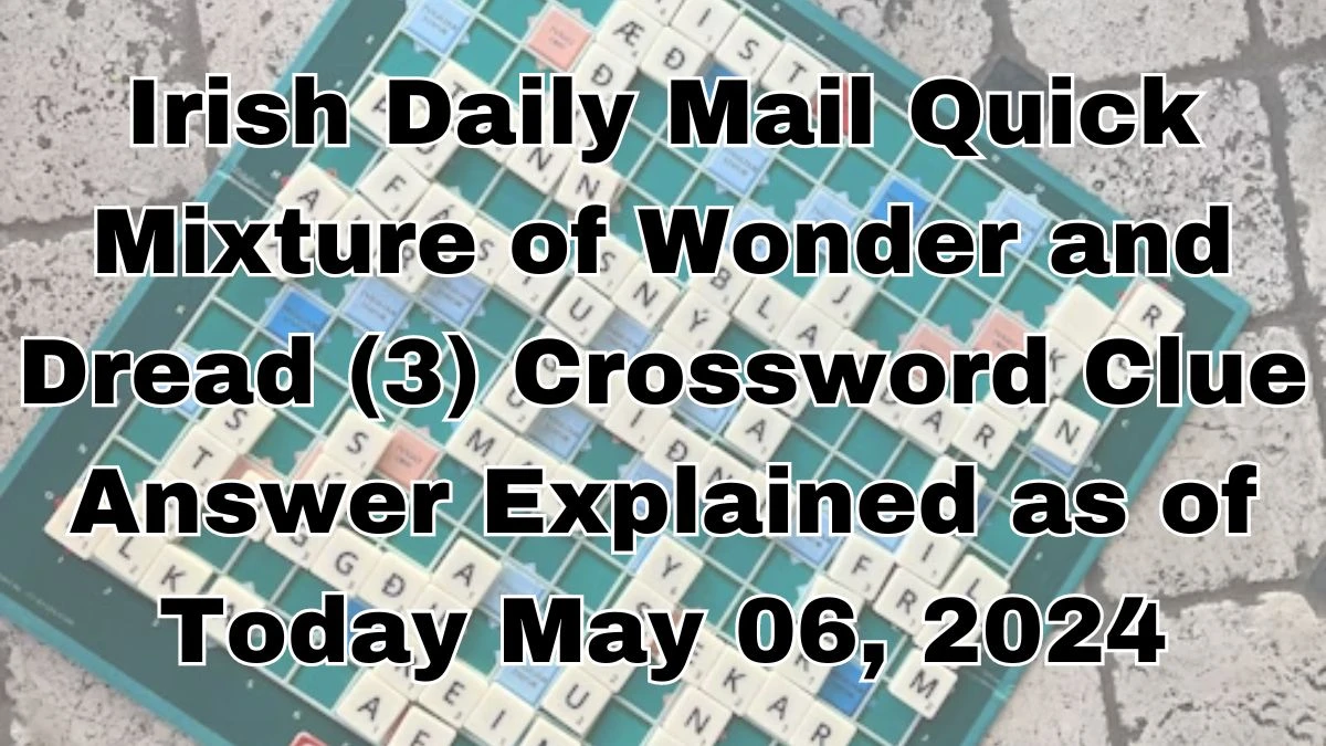 Irish Daily Mail Quick Mixture of Wonder and Dread (3) Crossword Clue Answer Explained as of Today May 06, 2024