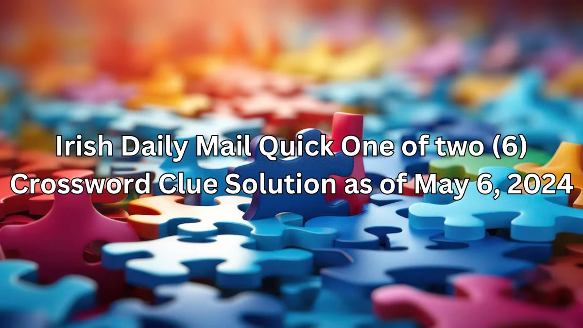 Irish Daily Mail Quick One of two (6) Crossword Clue Solution as of May 6, 2024
