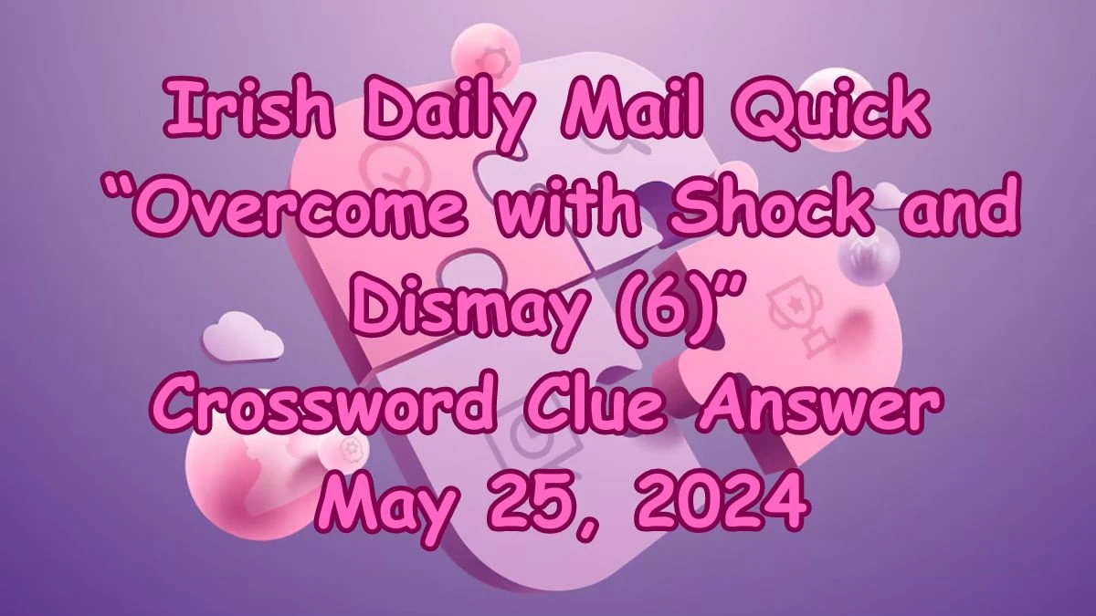 Irish Daily Mail Quick “Overcome with Shock and Dismay (6)” Crossword Clue Answer May 25, 2024