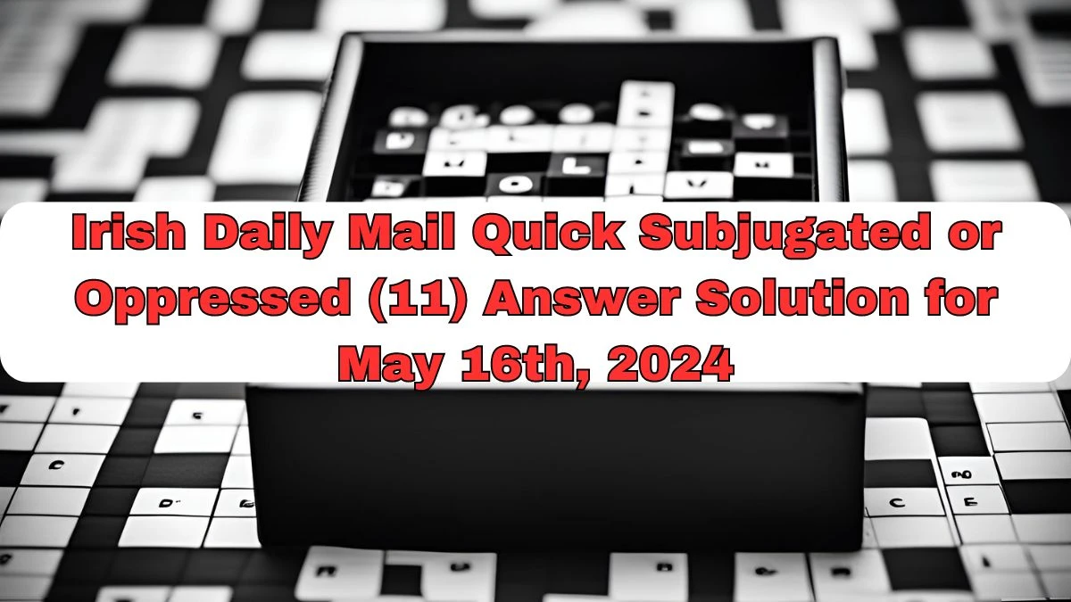Irish Daily Mail Quick Crossword Clue Subjugated or Oppressed (11) Answer Solution for May 16th, 2024