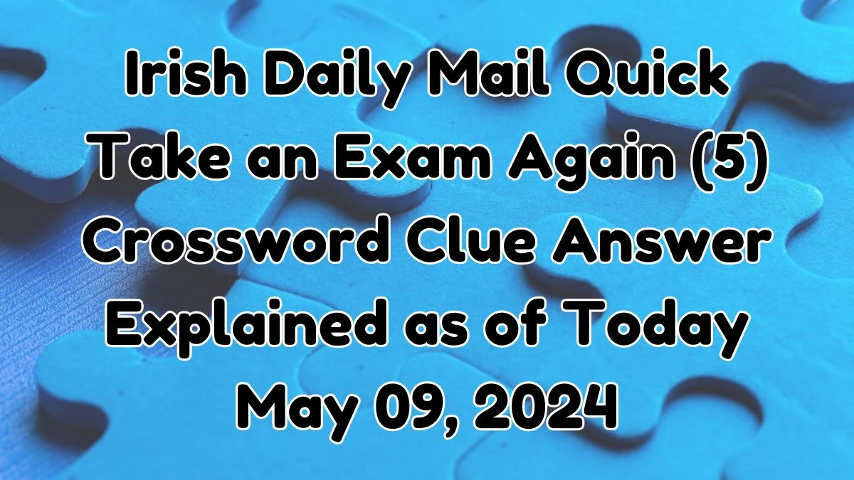 Irish Daily Mail Quick Take an Exam Again (5) Crossword Clue Answer Explained as of Today May 09, 2024