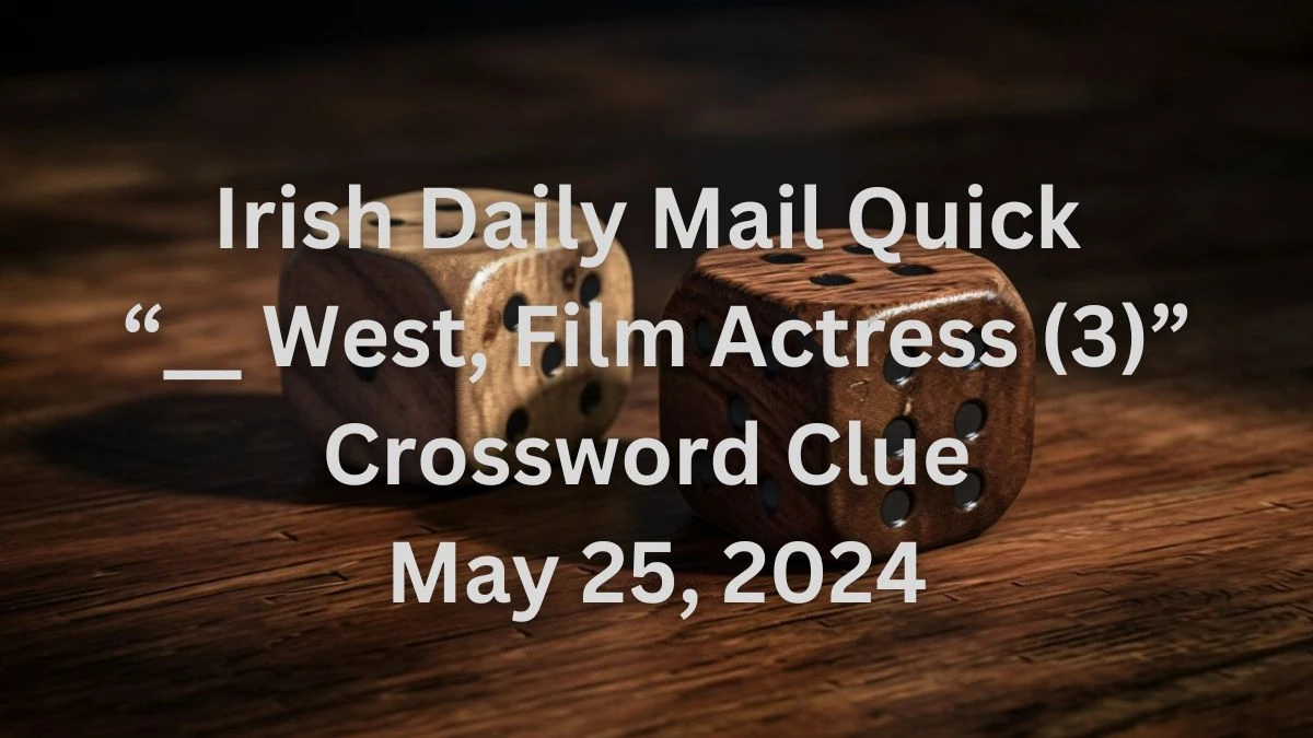 Irish Daily Mail Quick “__ West, Film Actress (3)” Crossword Clue May 25, 2024