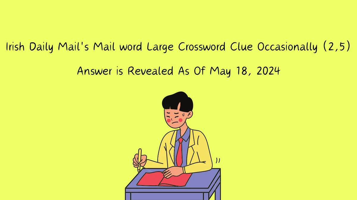 Irish Daily Mail's Mail word Large Crossword Clue Occasionally (2,5) Answer is Revealed As Of May 18, 2024