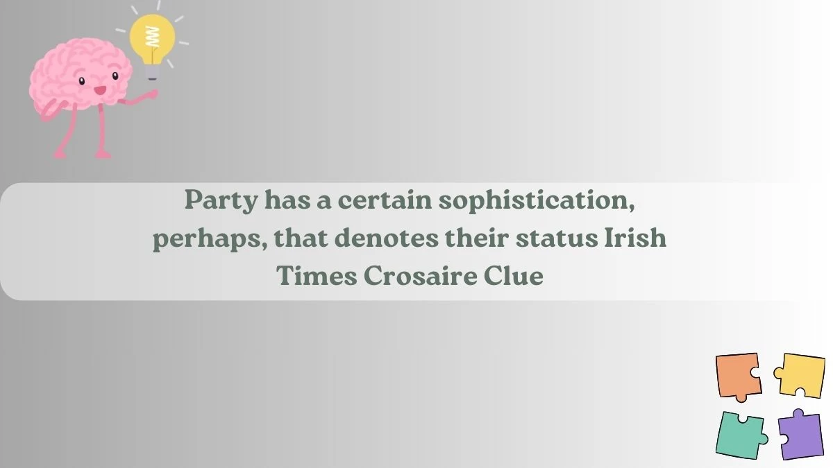 Irish Times Crosaire Clue Party has a certain sophistication, perhaps, that denotes their status Answer May 24, 2024