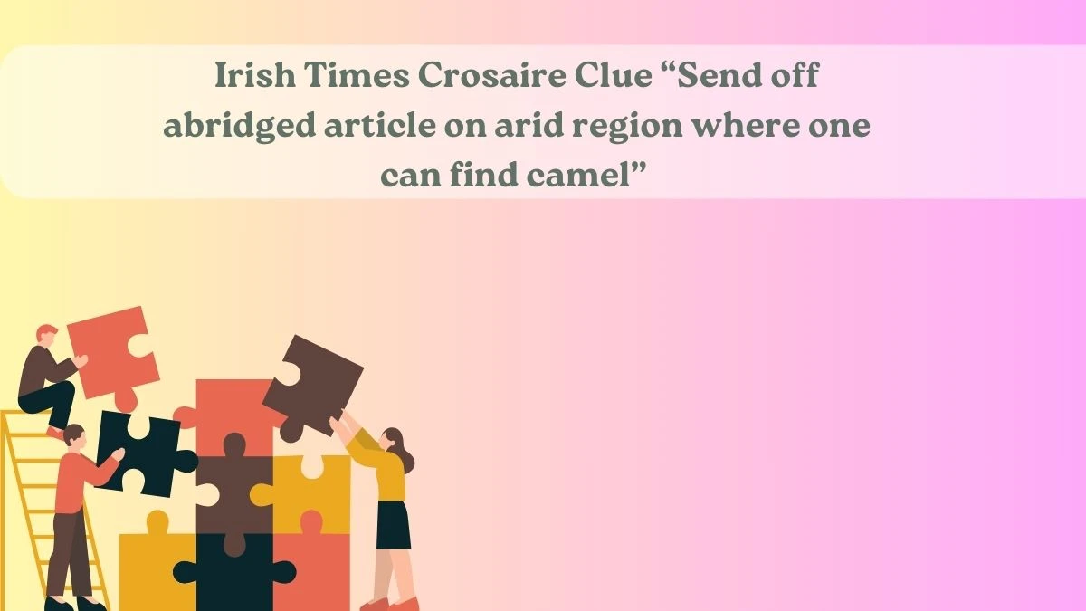 Irish Times Crosaire Clue Send off abridged article on arid region where one can find camel Answer May 24, 2024