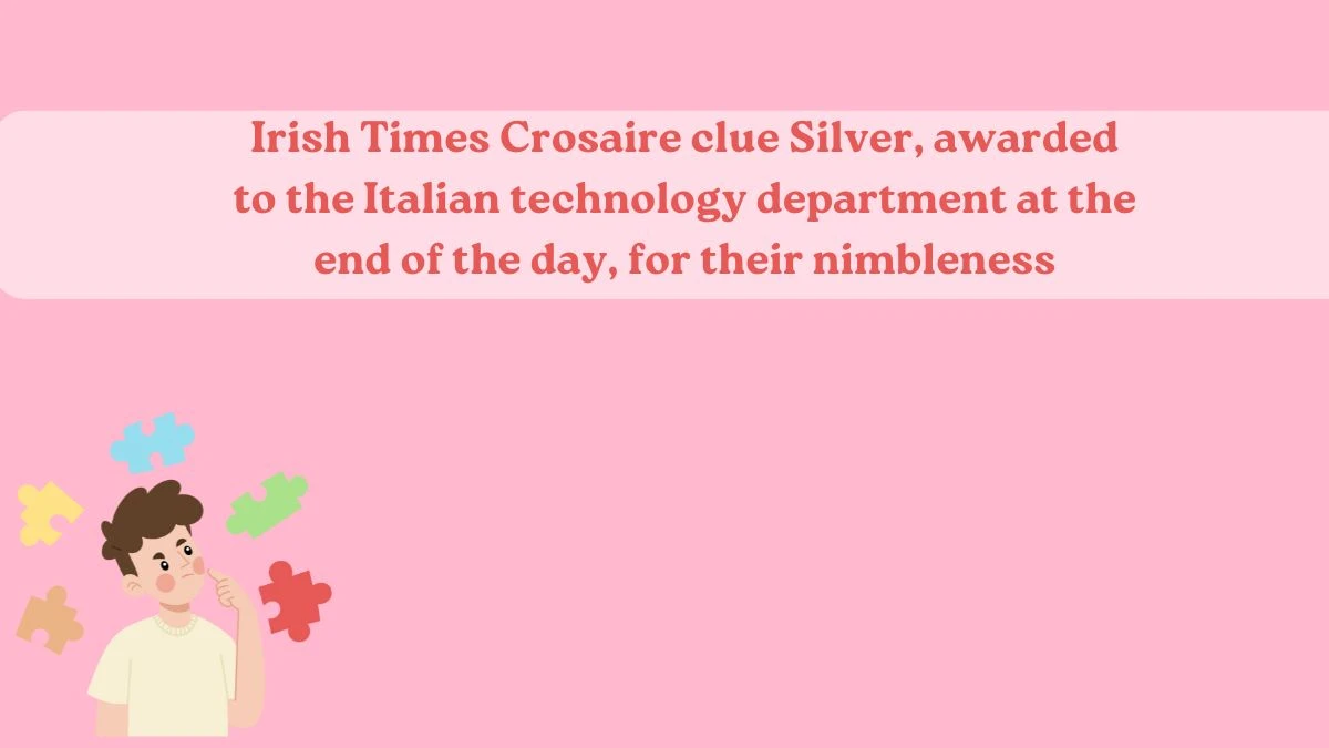 Irish Times Crosaire Clue Silver, awarded to the Italian technology department at the end of the day, for their nimbleness Answer May 24, 2024