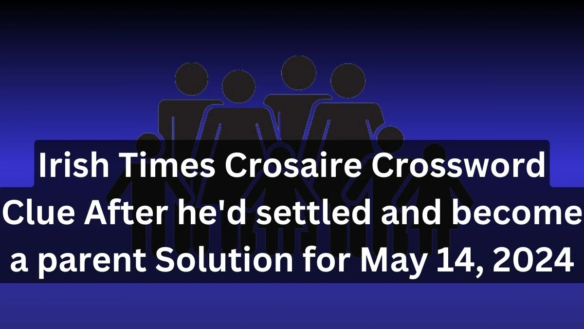 Irish Times Crosaire Crossword Clue After he'd settled and become a parent Solution for May 14, 2024