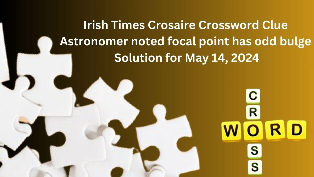 Irish Times Crosaire Crossword Clue Astronomer noted focal point has odd bulge Solution for May 14, 2024