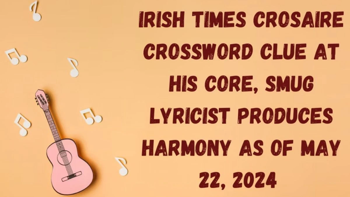 Irish Times Crosaire Crossword Clue At His Core, Smug Lyricist Produces Harmony as of May 22, 2024
