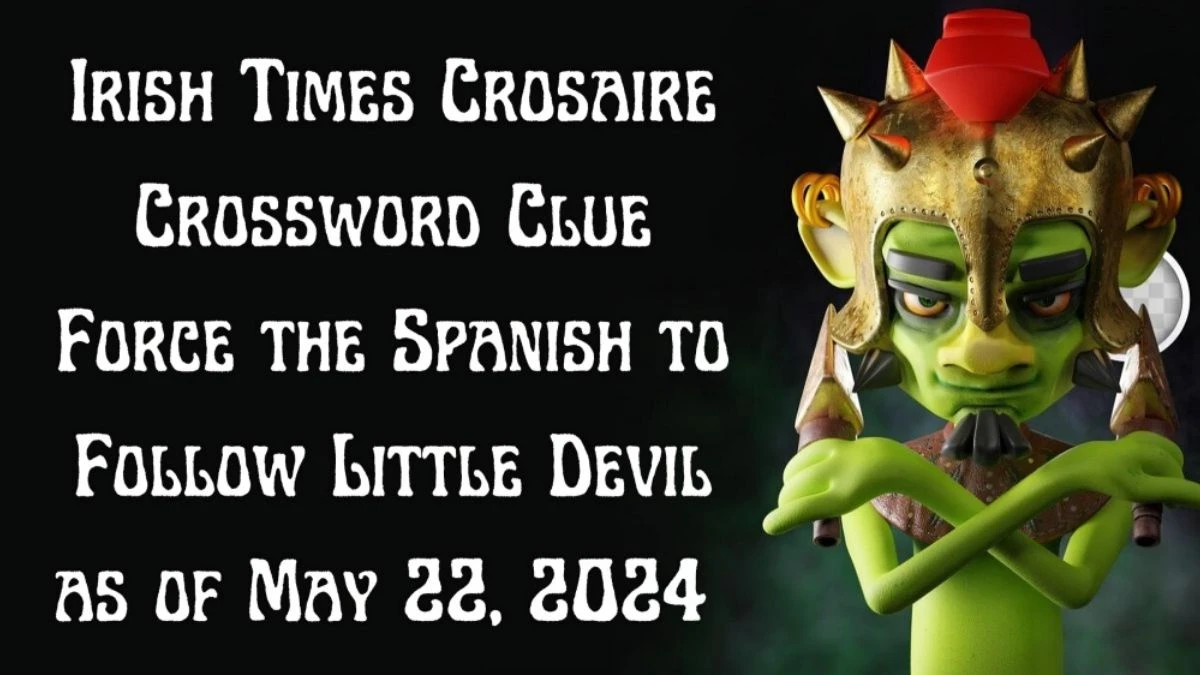 Irish Times Crosaire Crossword Clue Force the Spanish to Follow Little Devil as of May 22, 2024