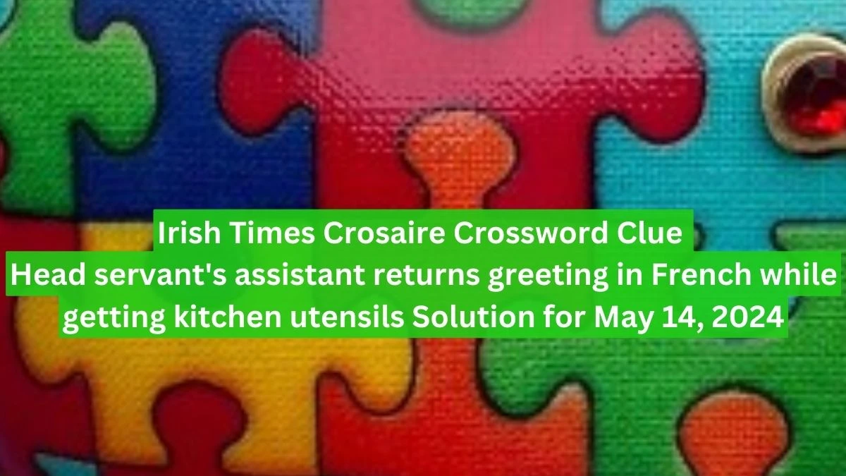 Irish Times Crosaire Crossword Clue Head servant's assistant returns greeting in French while getting kitchen utensils Solution for May 14, 2024