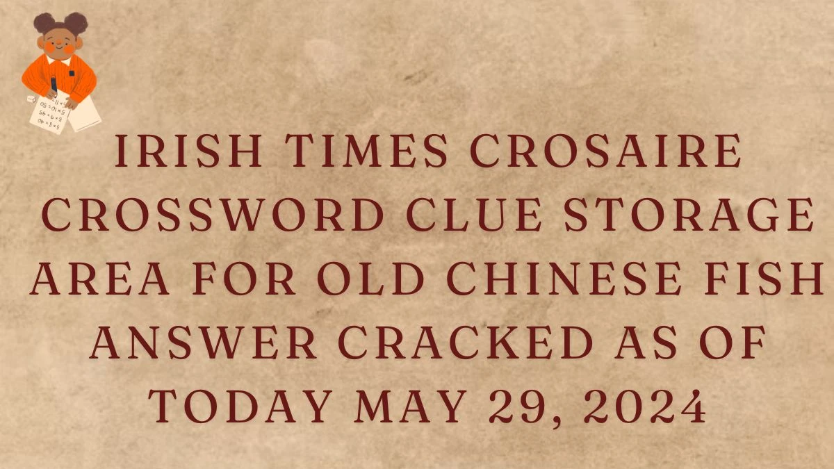 Irish Times Crosaire Crossword Clue Storage Area For Old Chinese Fish Answer Cracked as of Today May 29, 2024