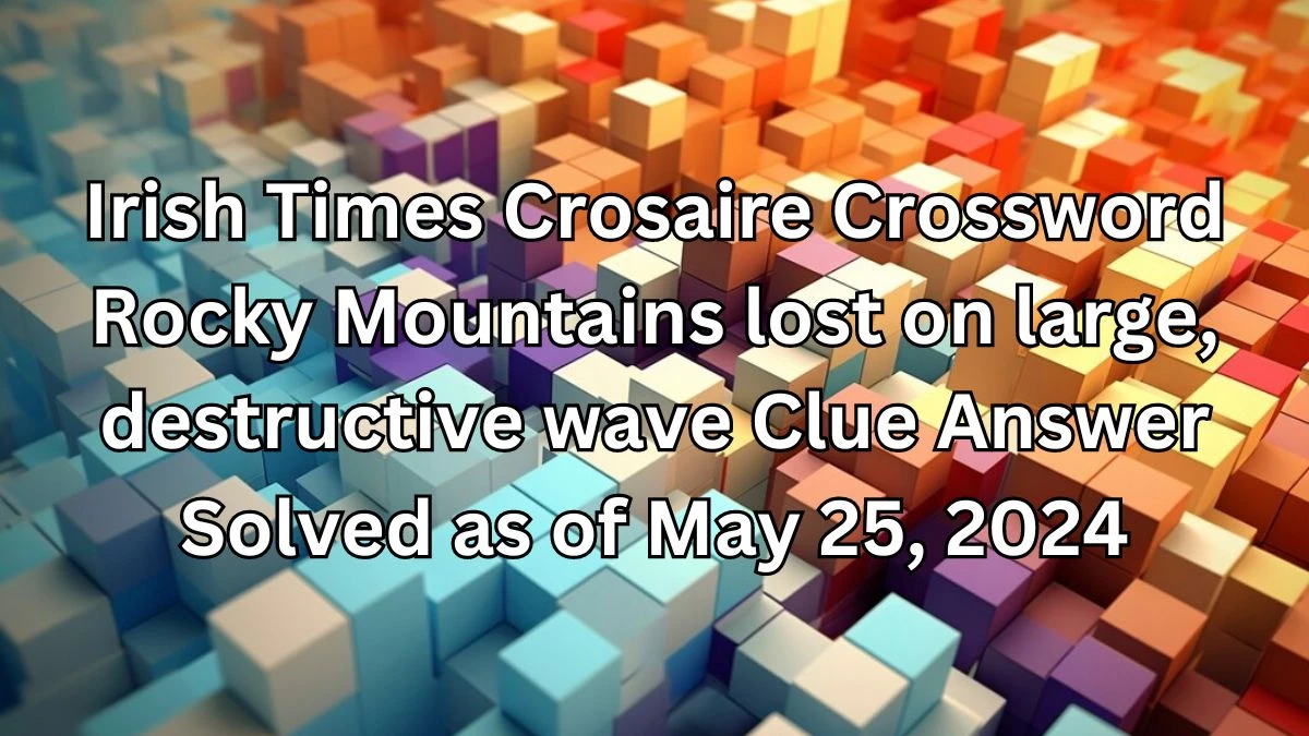 Irish Times Crosaire Crossword Rocky Mountains lost on large, destructive wave Clue Answer Solved as of May 25, 2024