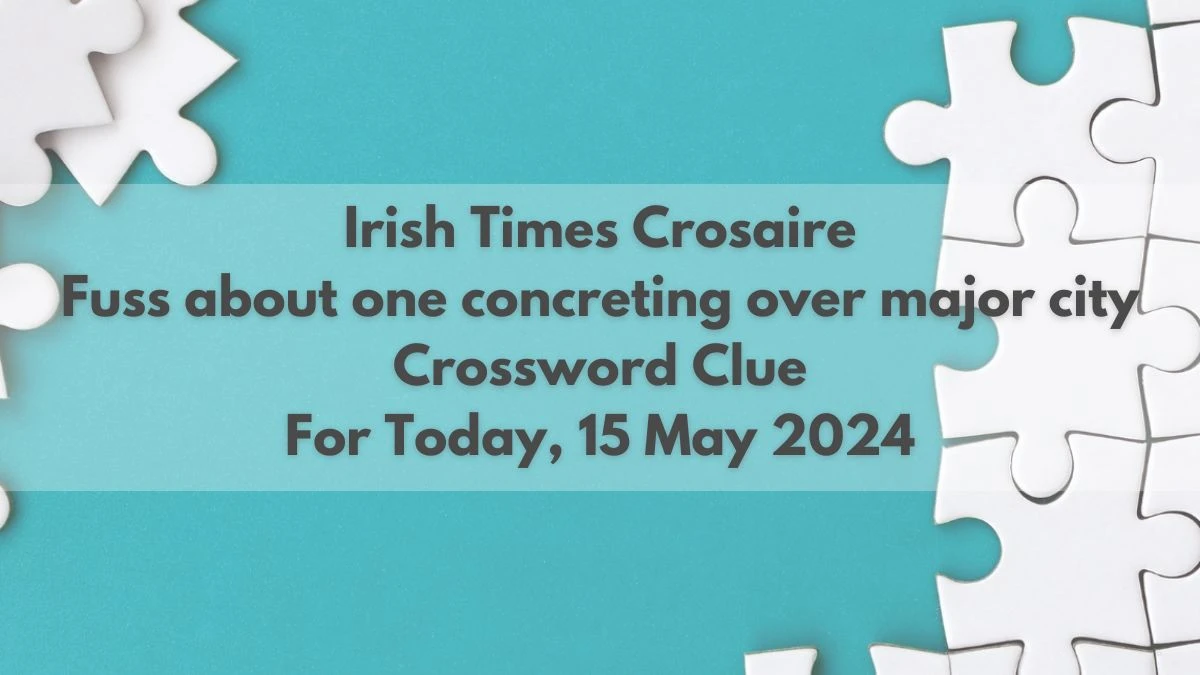 Irish Times Crosaire Fuss about one concreting over major city Crossword Clue For Today, 15 May 2024
