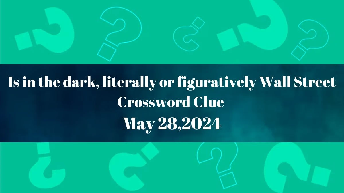 Is in the dark, literally or figuratively Wall Street Crossword Clue as of May 28,2024