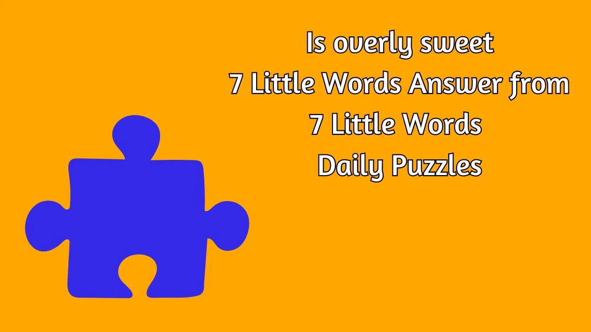 Is overly sweet 7 Little Words Answer from 7 Little Words Daily Puzzles