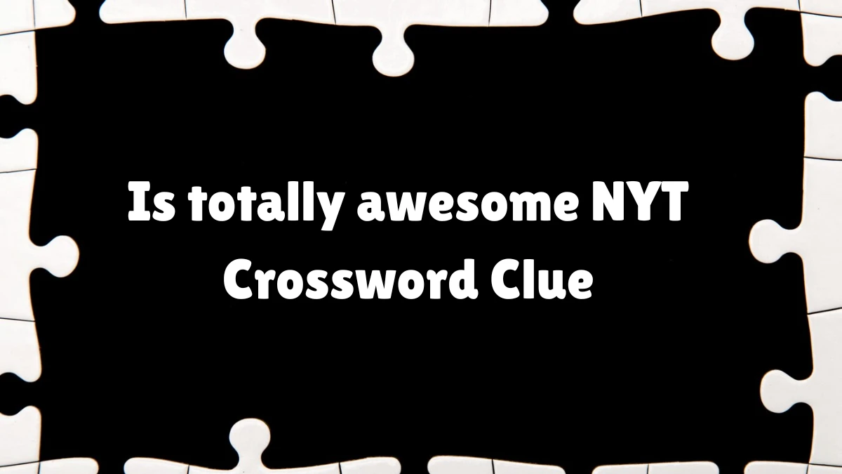 Is totally awesome NYT Crossword Clue News