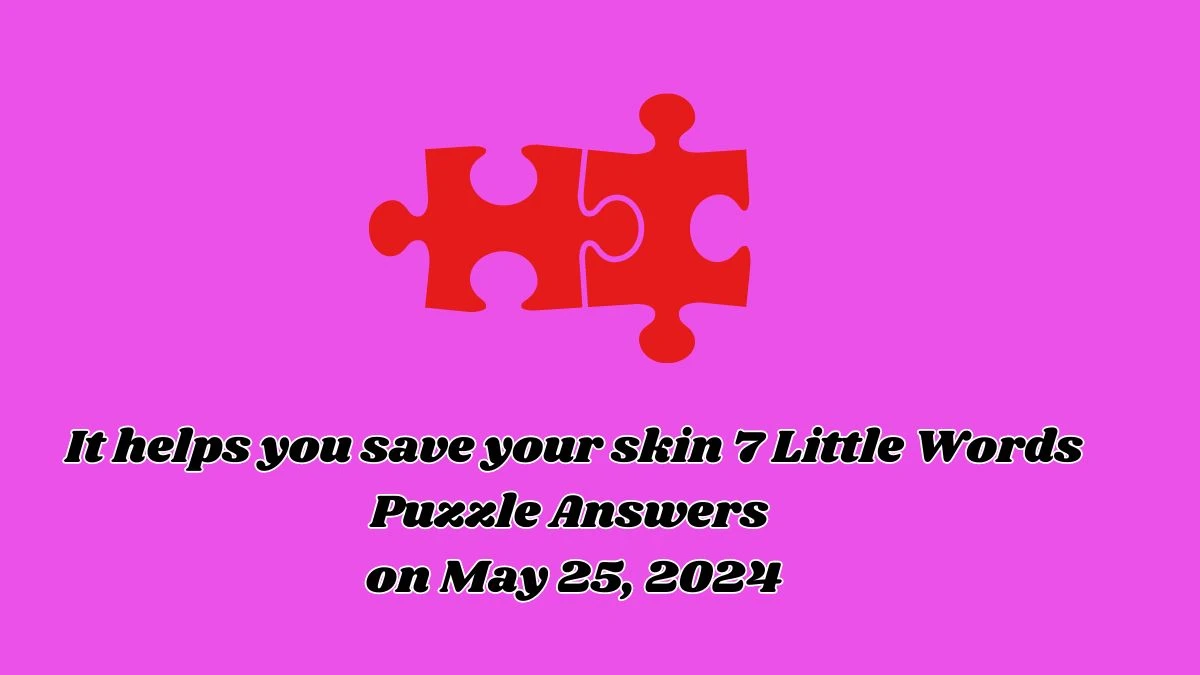 It helps you save your skin 7 Little Words Puzzle Answers on May 25, 2024