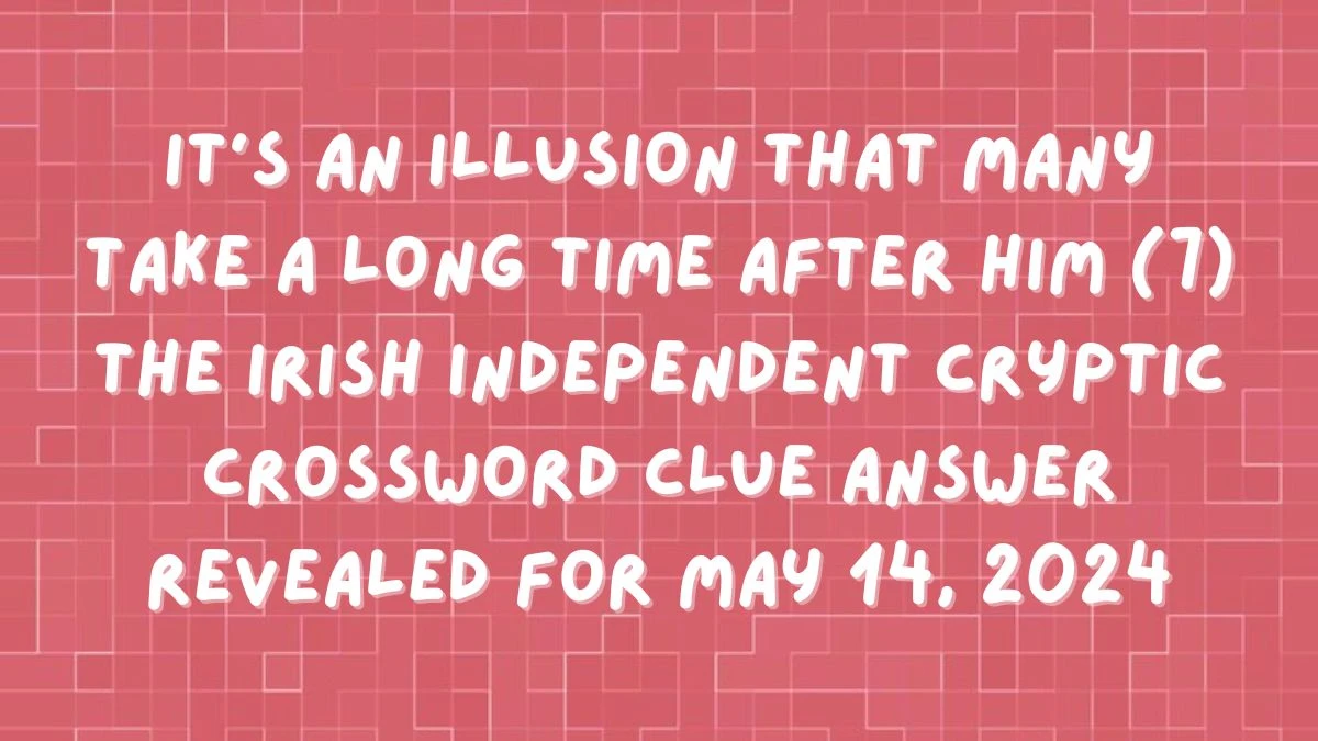 It's an illusion that many take a long time after him (7) The Irish Independent Cryptic Crossword Clue Answer Revealed For May 14, 2024