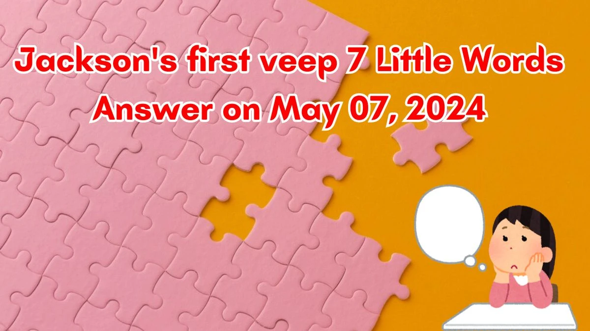 Jackson's first veep 7 Little Words Answer on May 07, 2024 News